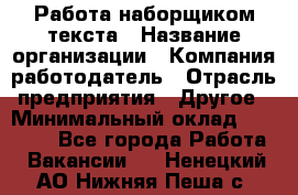 Работа наборщиком текста › Название организации ­ Компания-работодатель › Отрасль предприятия ­ Другое › Минимальный оклад ­ 23 000 - Все города Работа » Вакансии   . Ненецкий АО,Нижняя Пеша с.